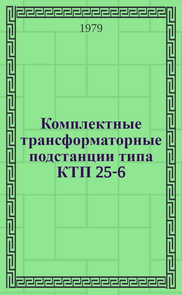 Комплектные трансформаторные подстанции типа КТП 25-6(10)/0,4У1; КТП 40-6(10)/0,4У1; КТП 63-6(10)/0,4У1 : Каталог : Взамен 03.06.24075