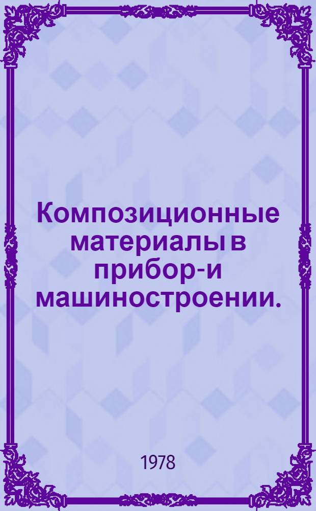 Композиционные материалы в приборо- и машиностроении. (Получение, свойства и применение) : Отеч. и иностр. лит. ... [В 2 кн.]. Кн. 1 : ... за 1975 (частично) - 1977 (январь-май)