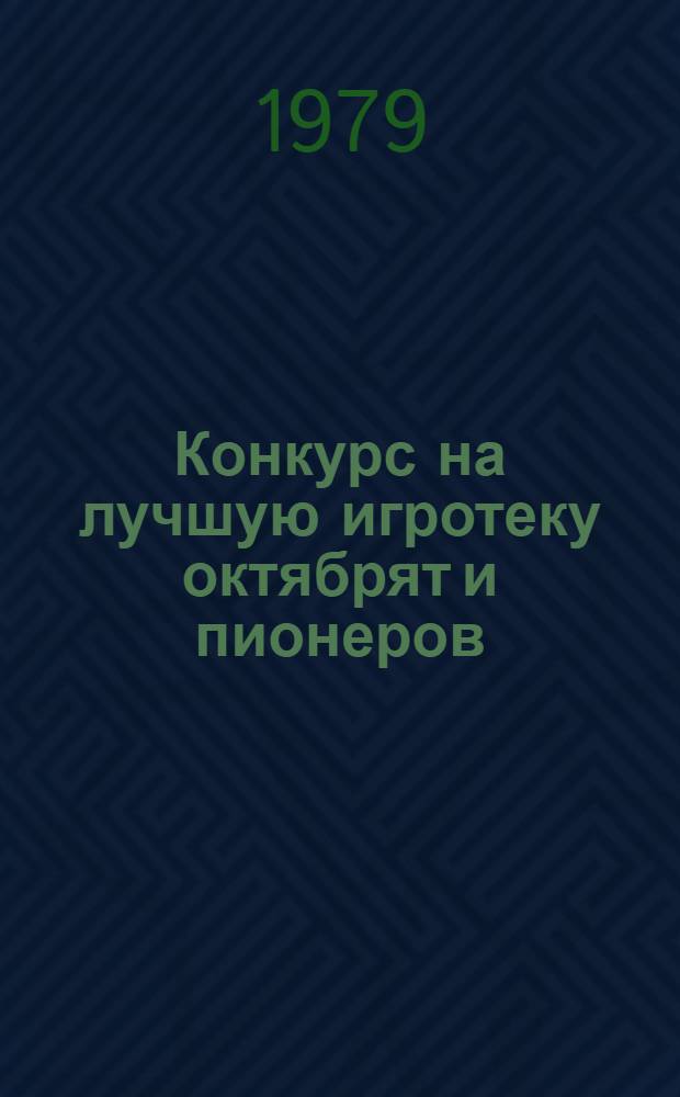 Конкурс на лучшую игротеку октябрят и пионеров : Метод. указания вожатому, пионер. активу по изготовлению простейших самод. игр. игрушек, головоломок