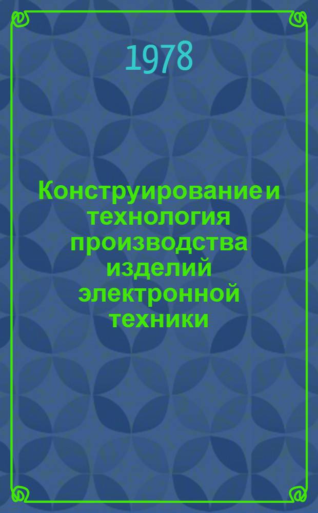 Конструирование и технология производства изделий электронной техники : Сб. статей