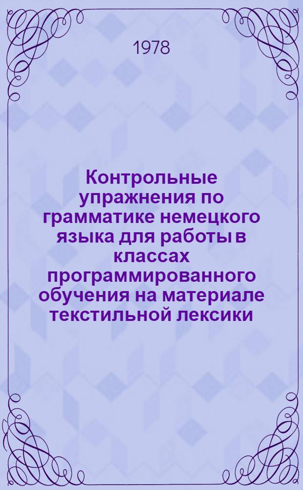 Контрольные упражнения по грамматике немецкого языка для работы в классах программированного обучения на материале текстильной лексики : Семестр 3-. Семестр 3