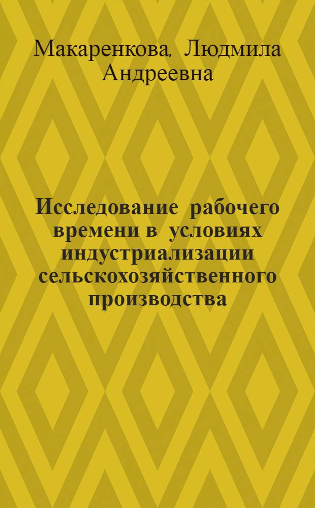 Исследование рабочего времени в условиях индустриализации сельскохозяйственного производства : (На прим. молоч. скотоводства совхозов Калинингр. обл.) : Автореф. дис. на соиск. учен. степ. канд. экон. наук : (08.00.07)