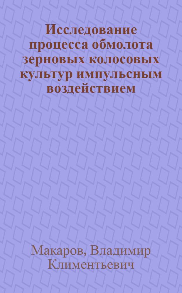 Исследование процесса обмолота зерновых колосовых культур импульсным воздействием : Автореф. дис. на соиск. учен. степ. к. т. н