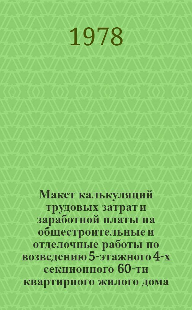 Макет калькуляций трудовых затрат и заработной платы на общестроительные и отделочные работы по возведению 5-этажного 4-х секционного 60-ти квартирного жилого дома : (Типовой проект 114-85-2)