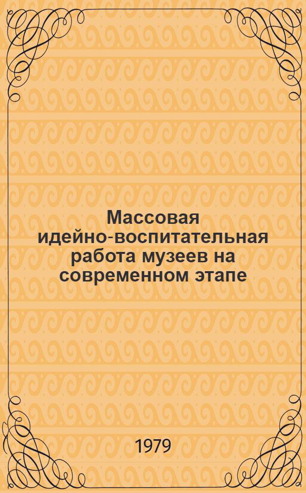 Массовая идейно-воспитательная работа музеев на современном этапе : Сб. ст.