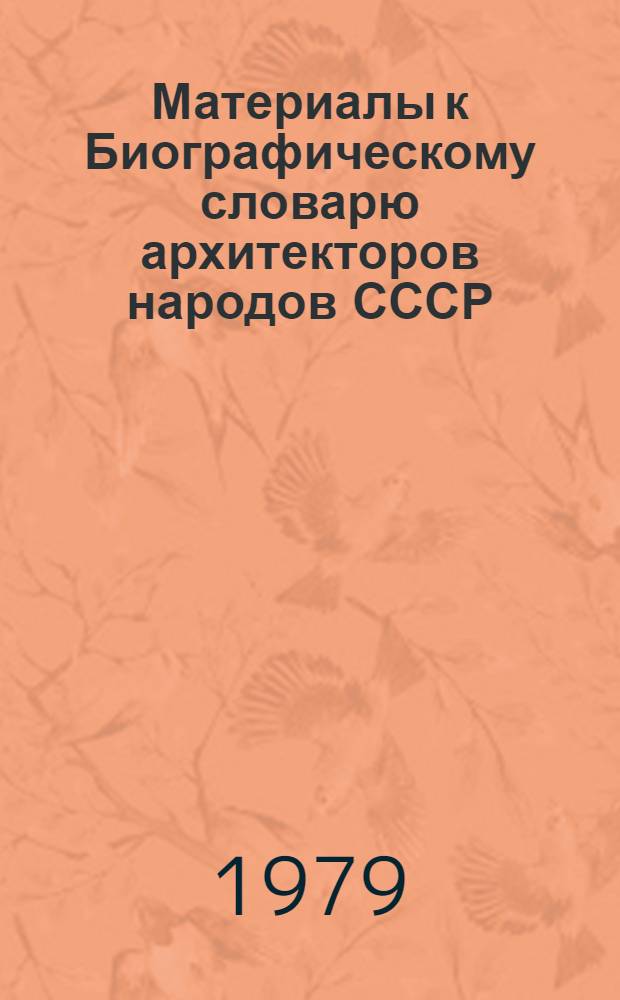 Материалы к Биографическому словарю архитекторов народов СССР : Рекомендации по орг. работы и методике сбора материалов : Словник сов. архитекторов, ушедших из жизни до конца 1977 года : Предвар. вариант