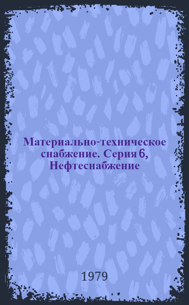 Материально-техническое снабжение. Серия 6, Нефтеснабжение : Обзор. информ