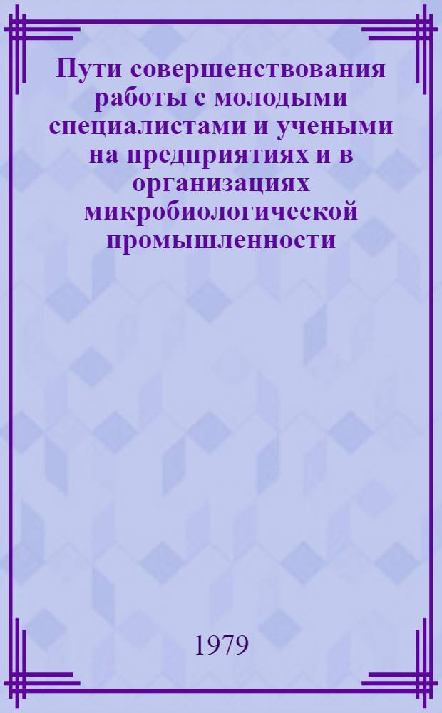 Пути совершенствования работы с молодыми специалистами и учеными на предприятиях и в организациях микробиологической промышленности