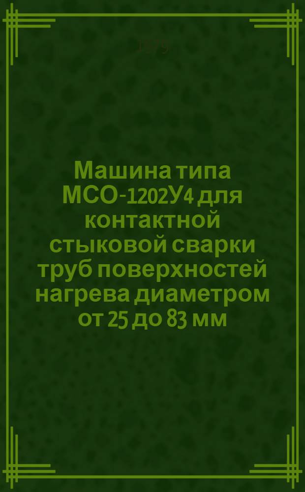 Машина типа МСО-1202У4 для контактной стыковой сварки труб поверхностей нагрева диаметром от 25 до 83 мм : Каталог