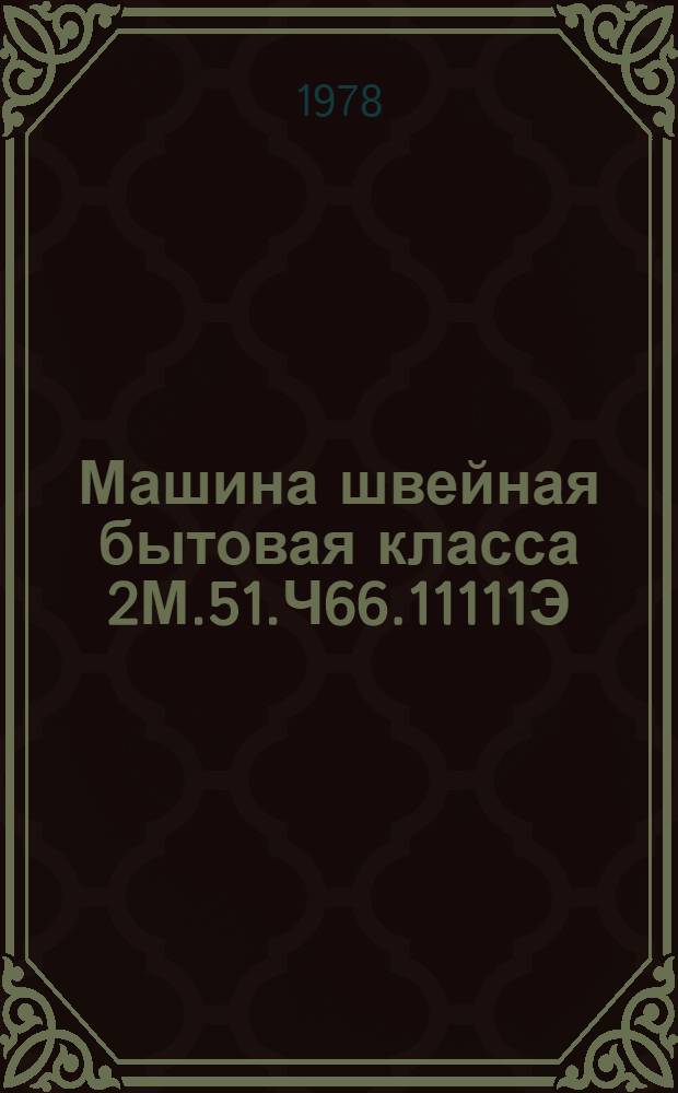 Машина швейная бытовая класса 2М.51.Ч66.11111Э : Каталог сбороч. единиц и деталей