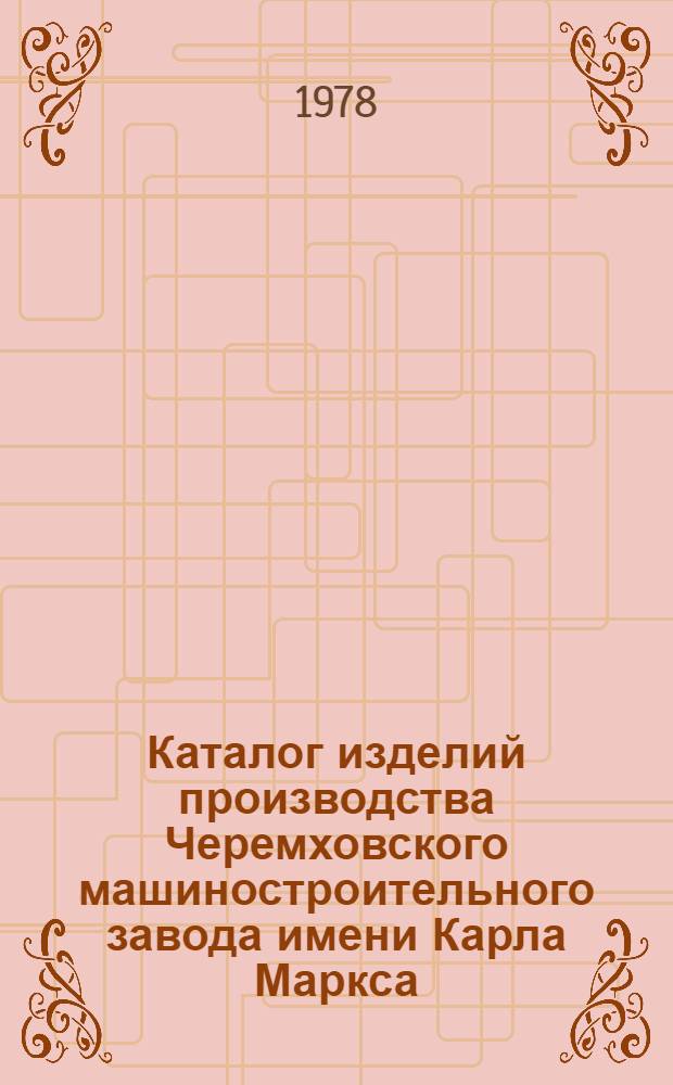 Каталог изделий производства Черемховского машиностроительного завода имени Карла Маркса