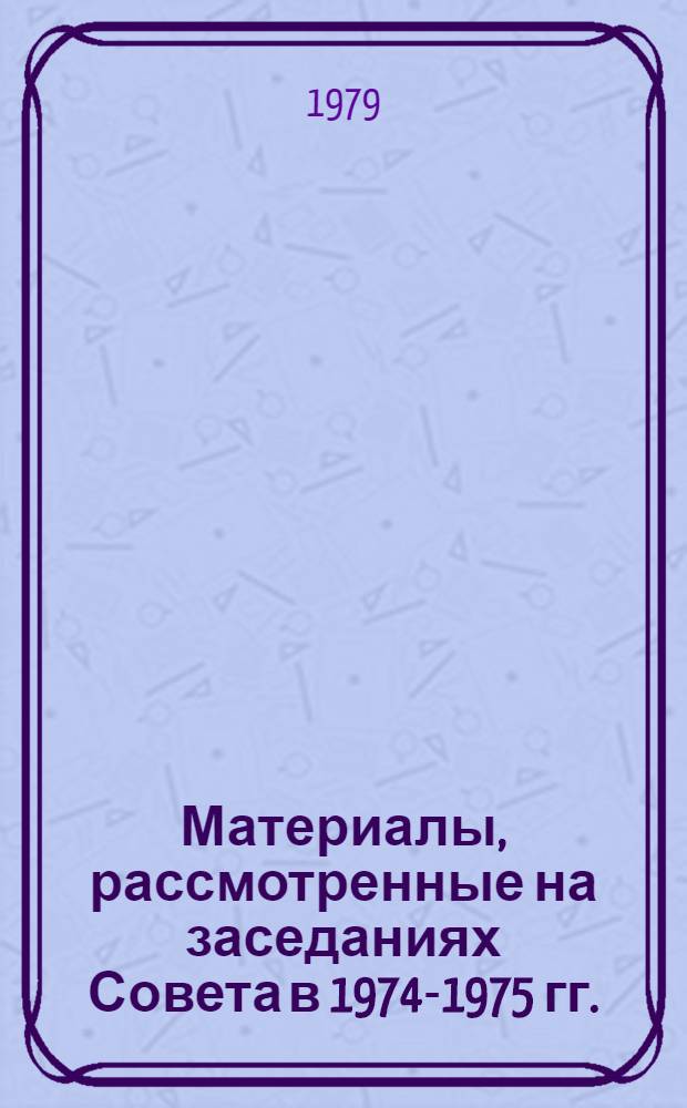 Материалы, рассмотренные на заседаниях Совета в 1974-1975 гг. (II-XIV заседания) : [В 2 кн.]. [2]