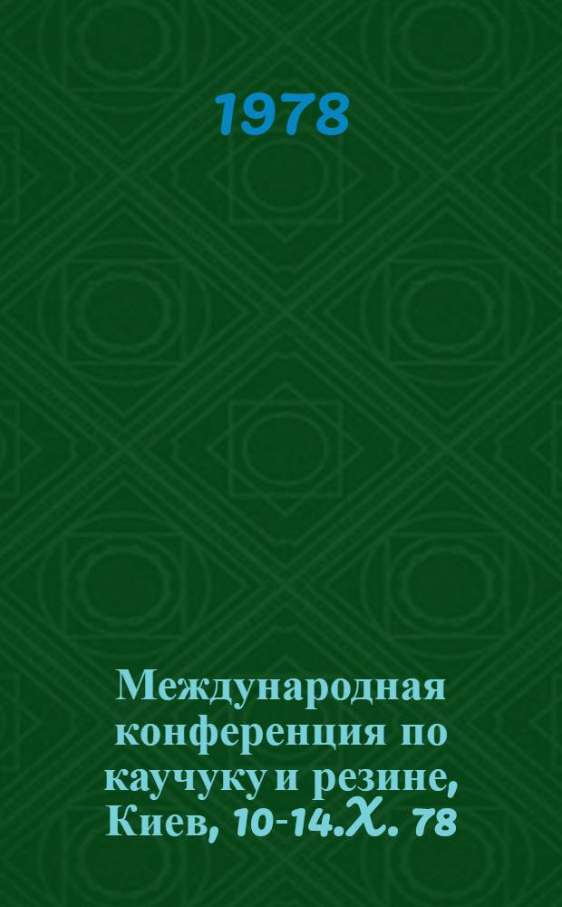 Международная конференция по каучуку и резине, Киев, 10-14.X. 78 : Препринты. Секция A : Современные проблемы физики и химии каучука и резины