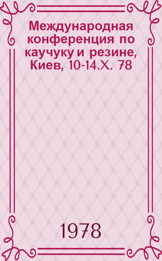 Международная конференция по каучуку и резине, Киев, 10-14.X. 78 : Препринты. Секция A : Современные проблемы физики и химии каучука и резины