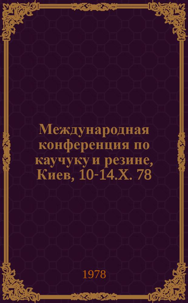 Международная конференция по каучуку и резине, Киев, 10-14.X. 78 : Препринты. Секция B : Механика резины, конструирование и испытание резиновых изделий