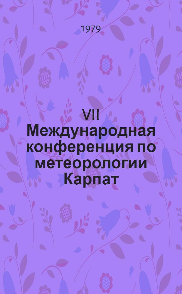 VII Международная конференция по метеорологии Карпат = VII-eme Conference internationale sur La meteorologie des Carpates = VII Infernationale Konferenz über die Meteorologie der Karpaten. Татранска Ломница. 21-25.IX.1975 : Сб. докл.