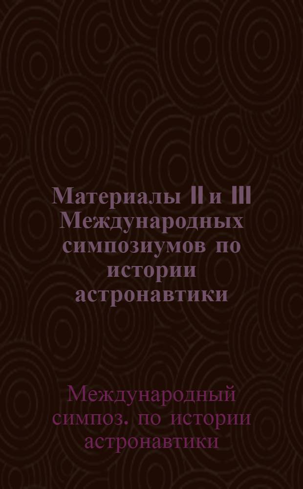 Материалы II и III Международных симпозиумов по истории астронавтики (Нью-Йорк, окт. 1968 г. Мардель-Плата, окт. 1969 г.)