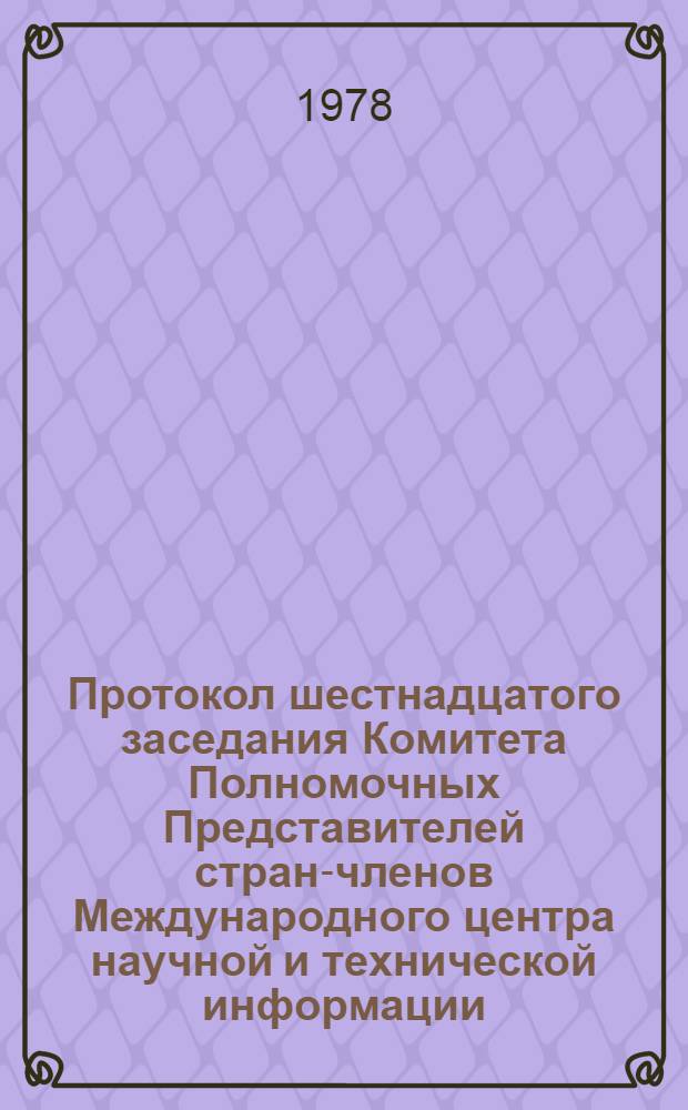[Протокол шестнадцатого заседания Комитета Полномочных Представителей стран-членов Международного центра научной и технической информации (16-18 мая 1978 г.)] : Приложения