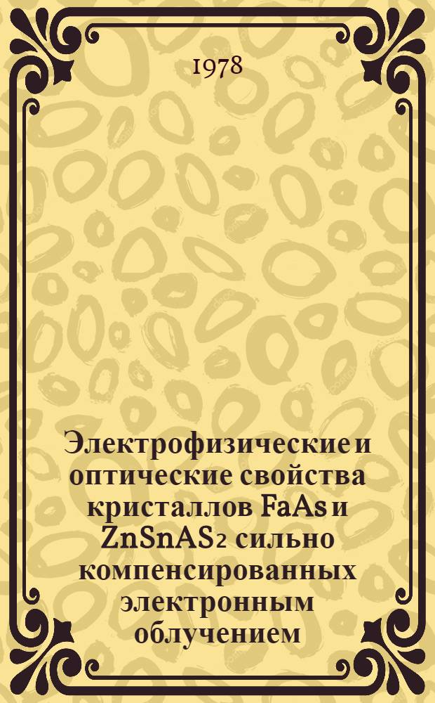 Электрофизические и оптические свойства кристаллов FaAs и ZnSnAS₂ сильно компенсированных электронным облучением : Автореф. дис. на соиск. учен. степени канд. физ.-мат. наук : (01.04.07)