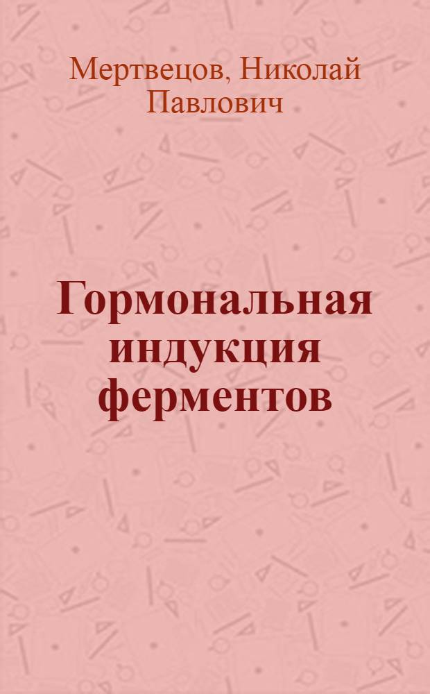 Гормональная индукция ферментов : Автореф. дис. на соиск. учен. степ. д-ра биол. наук : (03.00.04)