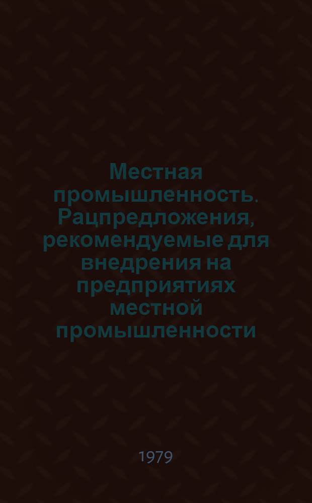 Местная промышленность. Рацпредложения, рекомендуемые для внедрения на предприятиях местной промышленности : Науч.-техн. реф. сб