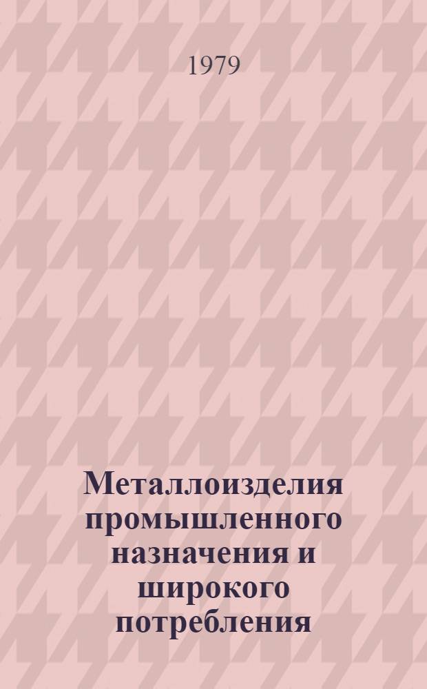 Металлоизделия промышленного назначения и широкого потребления : По состоянию на 1 янв. 1979 г. : Изм. и доп