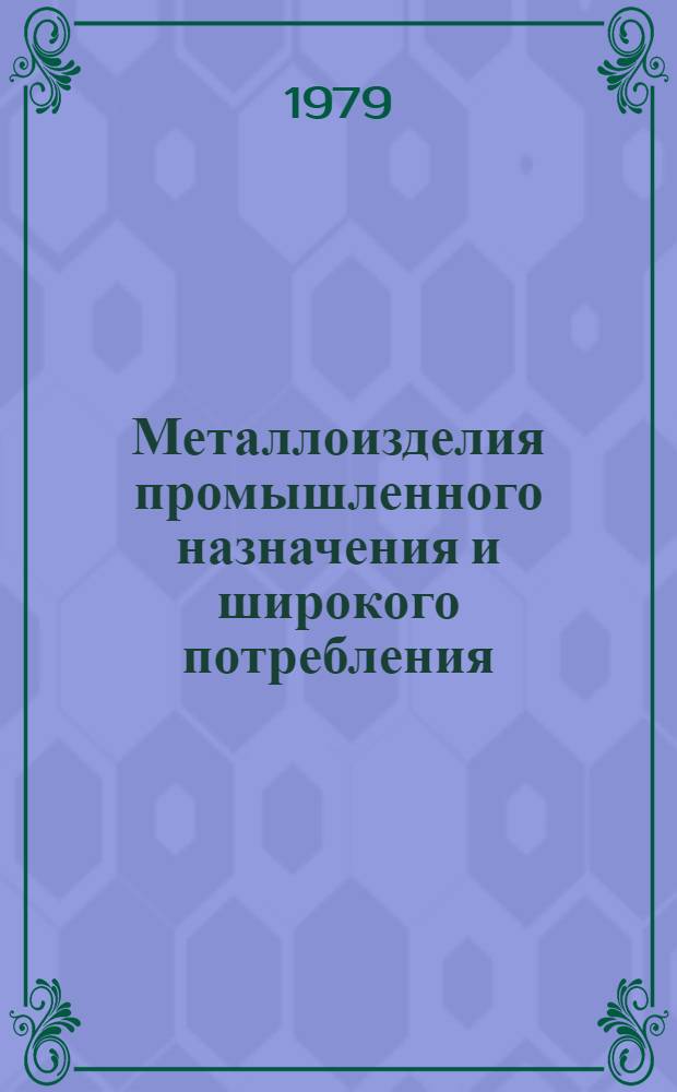 Металлоизделия промышленного назначения и широкого потребления : [По состоянию на 1 янв. 1979 г.] Изм. и доп. Вып. 1 : Металлоизделия промышленного назначения и широкого потребления