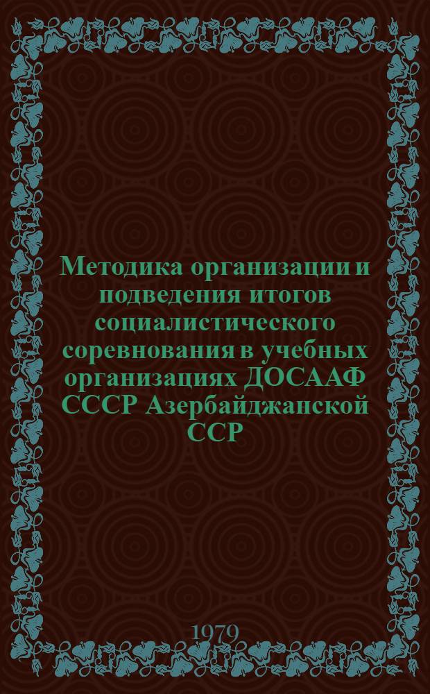 Методика организации и подведения итогов социалистического соревнования в учебных организациях ДОСААФ СССР Азербайджанской ССР : Рекомендации руководящему и преподавательскому составу, парт. профсоюз. и комс. активу школ ДОСААФ