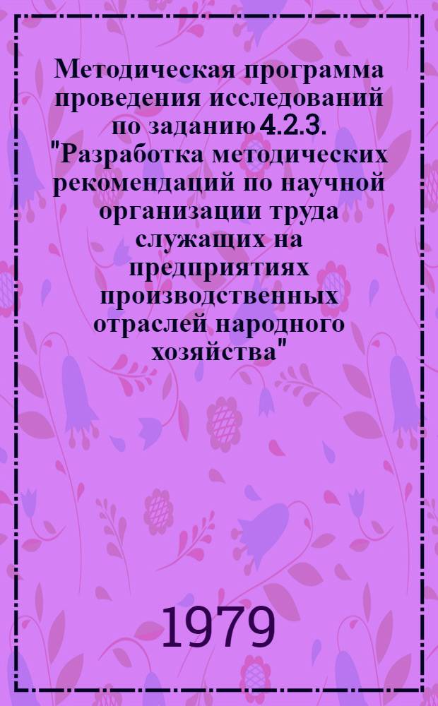 Методическая программа проведения исследований по заданию 4.2.3. "Разработка методических рекомендаций по научной организации труда служащих на предприятиях производственных отраслей народного хозяйства"