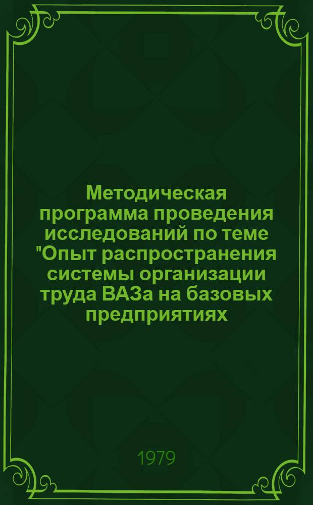 Методическая программа проведения исследований по теме "Опыт распространения системы организации труда ВАЗа на базовых предприятиях (анализ и подготовка предложений по дальнейшему совершенствованию методических указаний)" : Утв. НИИ труда в июле 1979 г