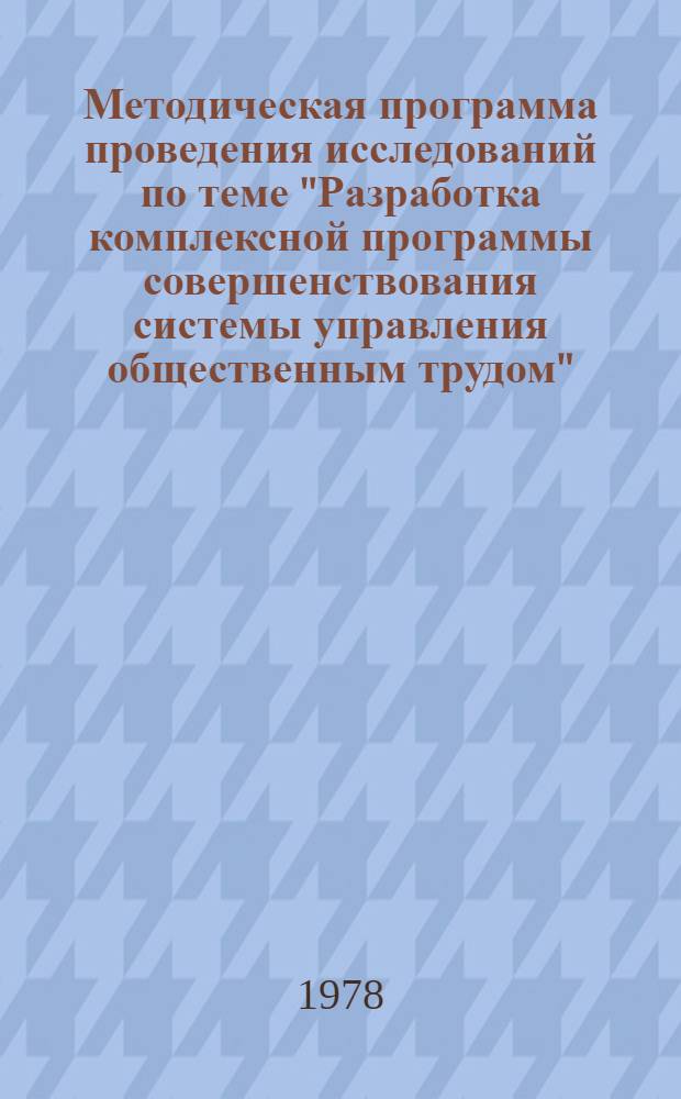 Методическая программа проведения исследований по теме "Разработка комплексной программы совершенствования системы управления общественным трудом" : Проект : Для обуждения на Учен. совете