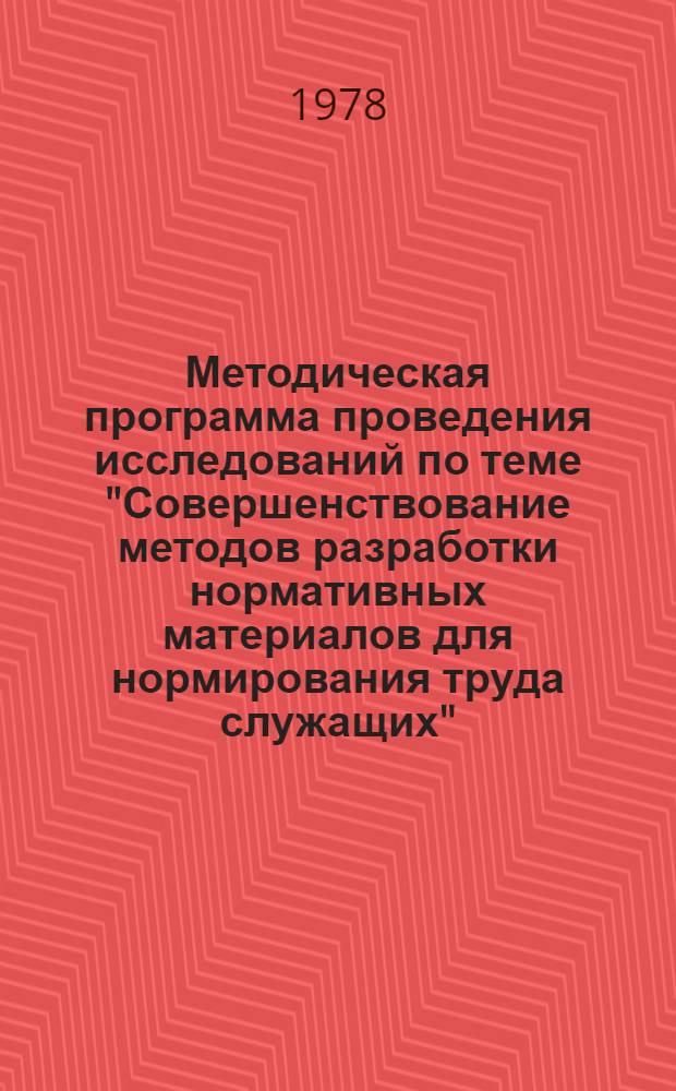 Методическая программа проведения исследований по теме "Совершенствование методов разработки нормативных материалов для нормирования труда служащих" : Проект для обсуждения на Учен. совете