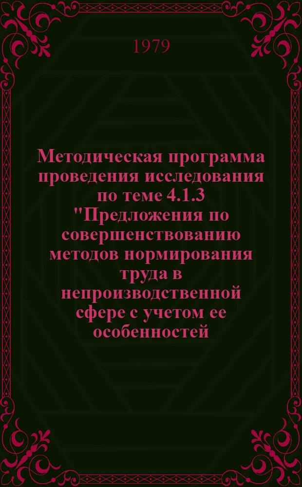 Методическая программа проведения исследования по теме 4.1.3 "Предложения по совершенствованию методов нормирования труда в непроизводственной сфере с учетом ее особенностей (социально-культурные отрасли)" : Для обсуждения на секции Учен. совета