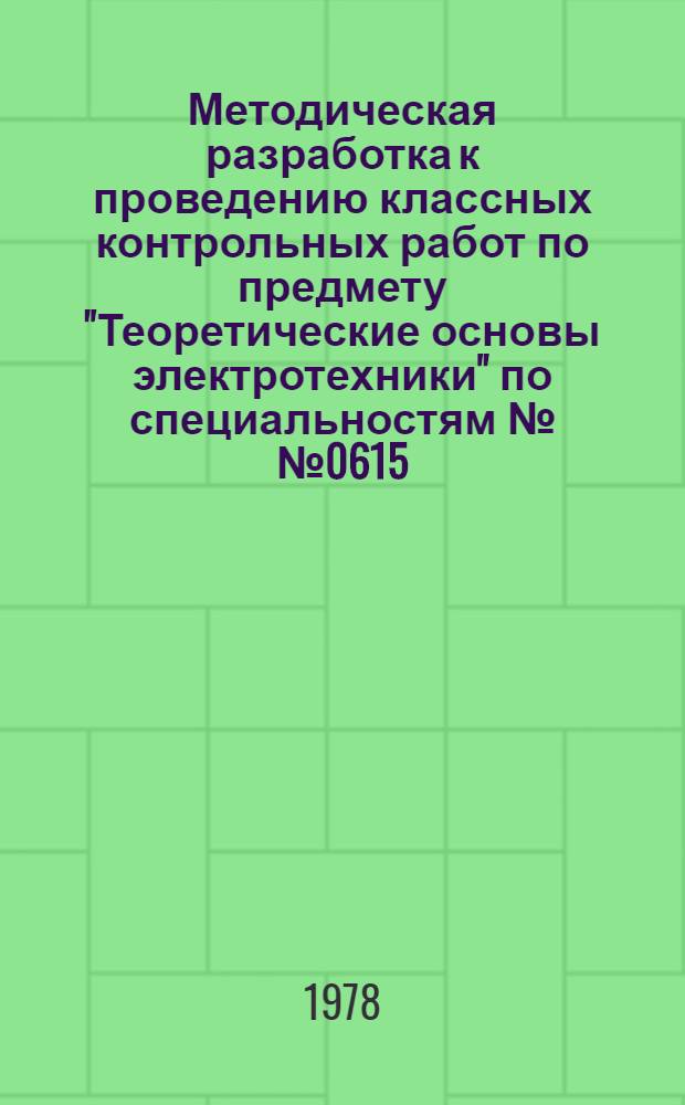 Методическая разработка к проведению классных контрольных работ по предмету "Теоретические основы электротехники" по специальностям №№ 0615, 0617, 0713