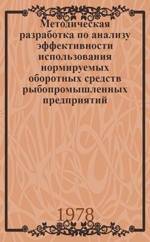 Методическая разработка по анализу эффективности использования нормируемых оборотных средств рыбопромышленных предприятий : Для спец. 1718 "Экономика и орг. пром-сти прод. товаров"