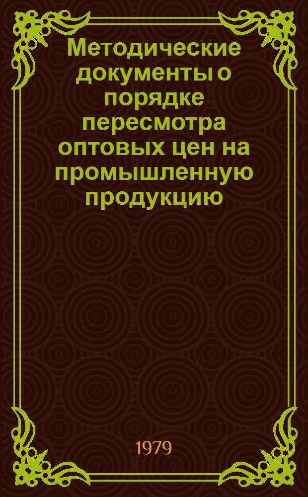 Методические документы о порядке пересмотра оптовых цен на промышленную продукцию, вводимых в действие с 1 января 1982 года : Утв. 15/XI 1979 г