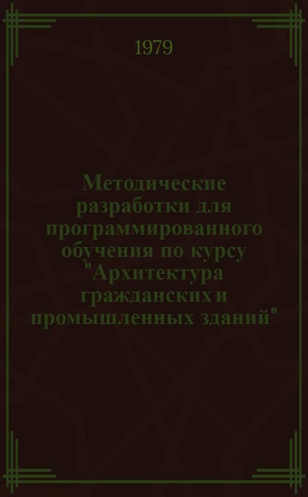 Методические разработки для программированного обучения по курсу "Архитектура гражданских и промышленных зданий" : Информ. кадры [В 12 ч.]. Ч. 10 : Конструкции промышленных зданий