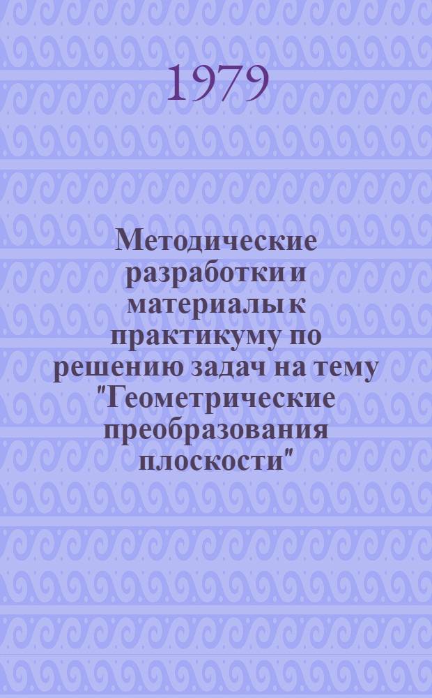 Методические разработки и материалы к практикуму по решению задач на тему "Геометрические преобразования плоскости"