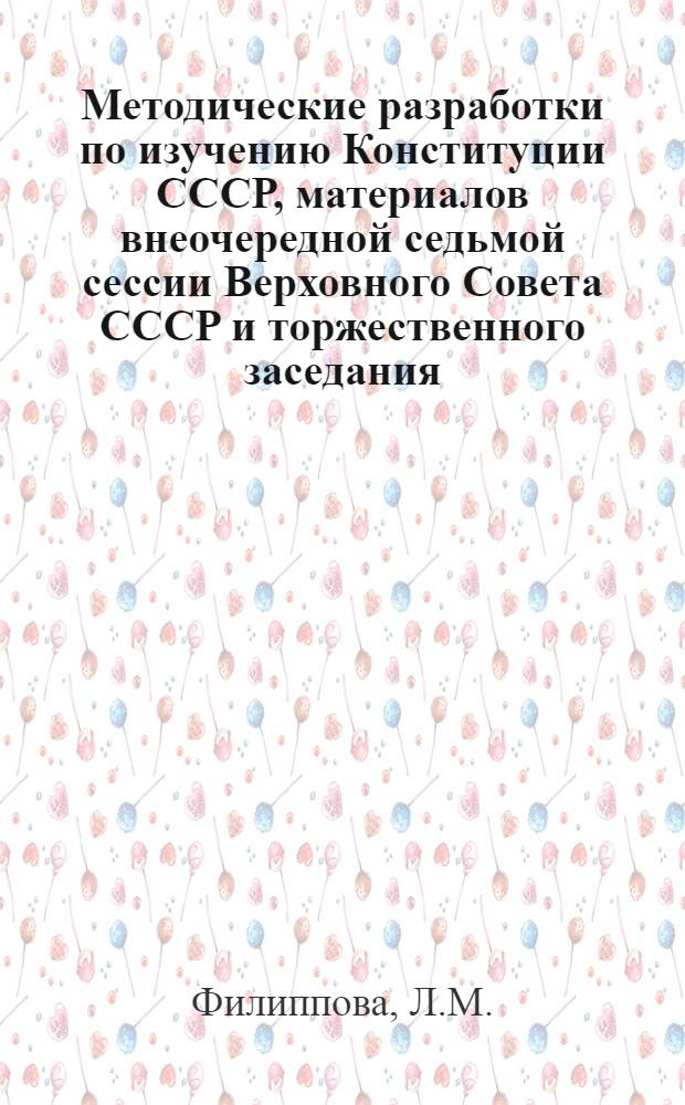 Методические разработки по изучению Конституции СССР, материалов внеочередной седьмой сессии Верховного Совета СССР и торжественного заседания, посвященного 60-й годовщине Великой Октябрьской социалистической революции : Для студентов-заочников экон. спец
