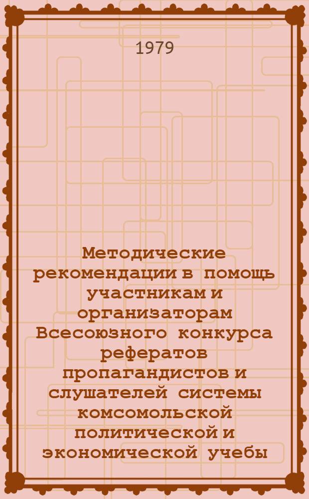 Методические рекомендации в помощь участникам и организаторам Всесоюзного конкурса рефератов пропагандистов и слушателей системы комсомольской политической и экономической учебы, посвященной 110-й годовщине со дня рождения В.И. Ленина