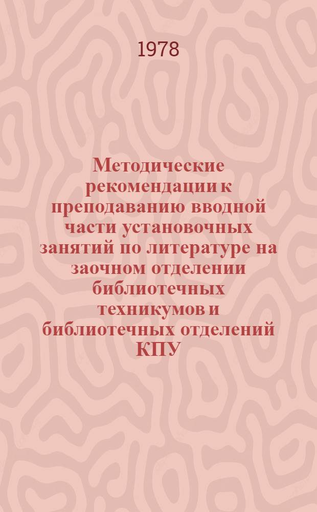 Методические рекомендации к преподаванию вводной части установочных занятий по литературе на заочном отделении библиотечных техникумов и библиотечных отделений КПУ : (В помощь преподавателю)