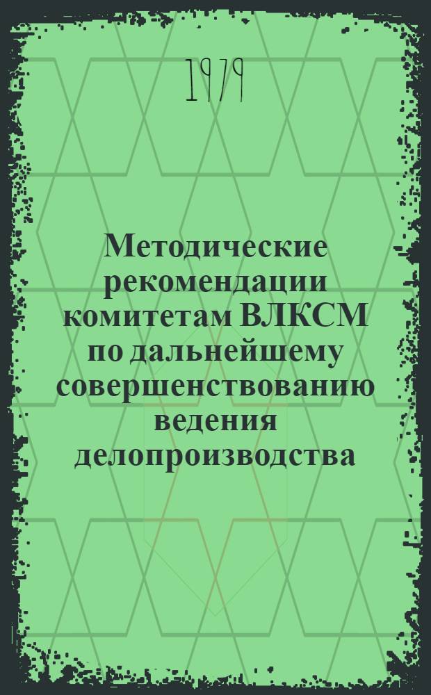 Методические рекомендации комитетам ВЛКСМ по дальнейшему совершенствованию ведения делопроизводства, контроля за принимаемыми постановлениями в свете требований XXV съезда КПСС и XVIII съезда ВЛКСМ
