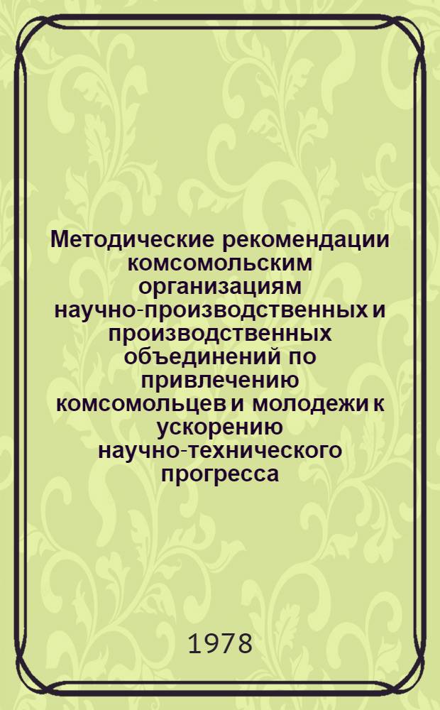 Методические рекомендации комсомольским организациям научно-производственных и производственных объединений по привлечению комсомольцев и молодежи к ускорению научно-технического прогресса