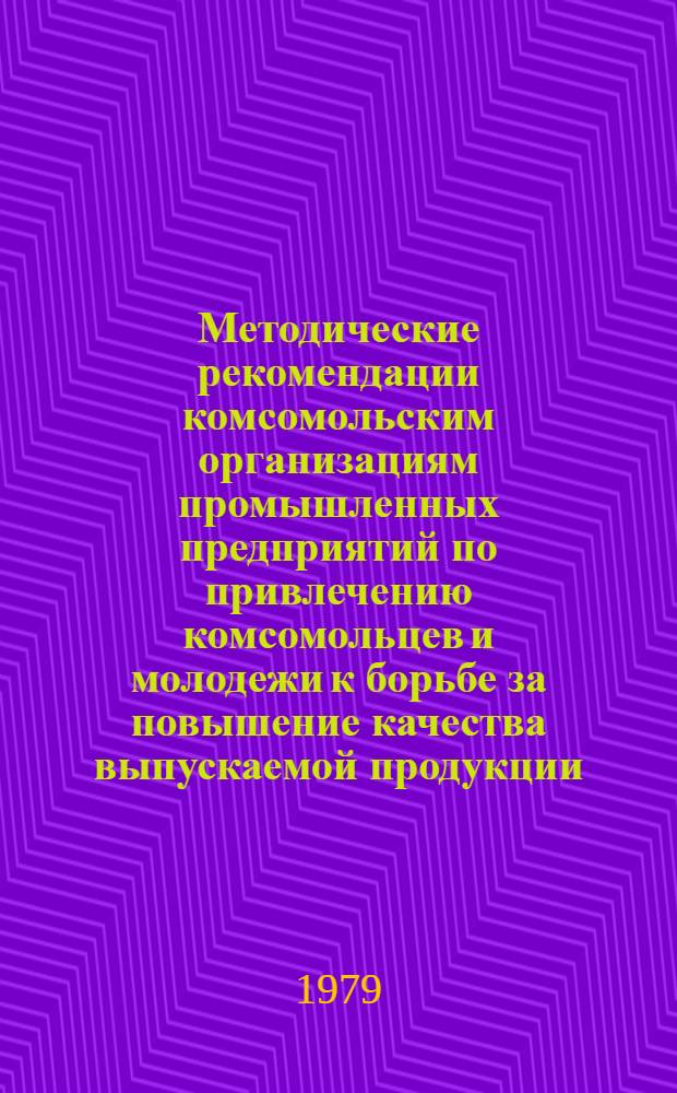 Методические рекомендации комсомольским организациям промышленных предприятий по привлечению комсомольцев и молодежи к борьбе за повышение качества выпускаемой продукции