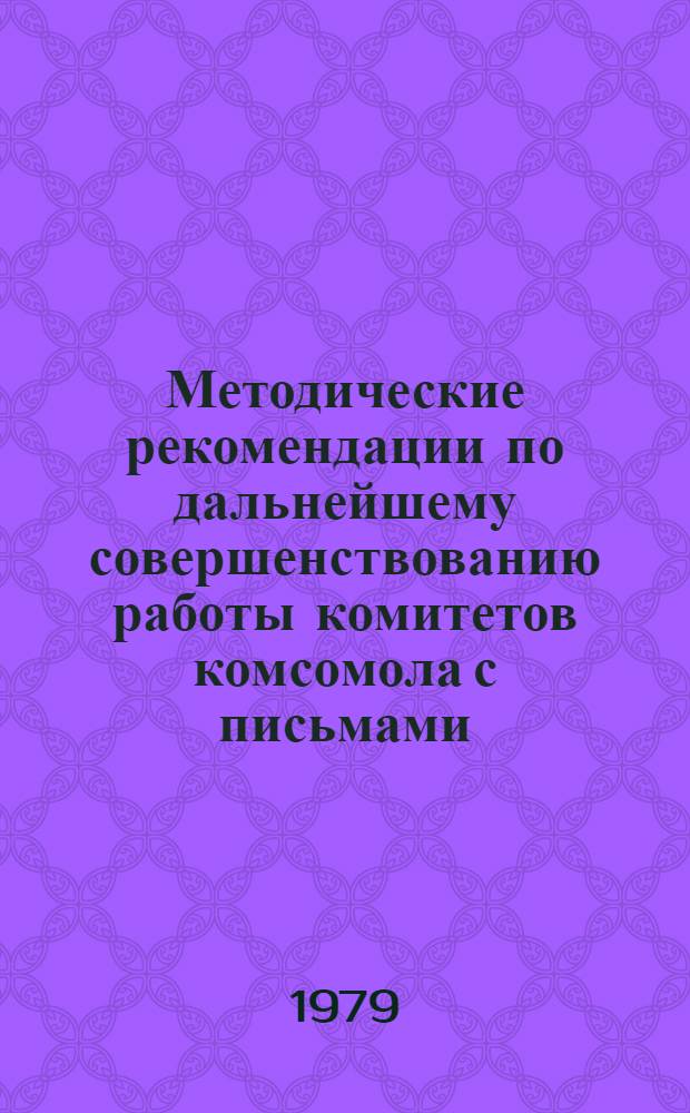 Методические рекомендации по дальнейшему совершенствованию работы комитетов комсомола с письмами, заявлениями комсомольцев и молодежи