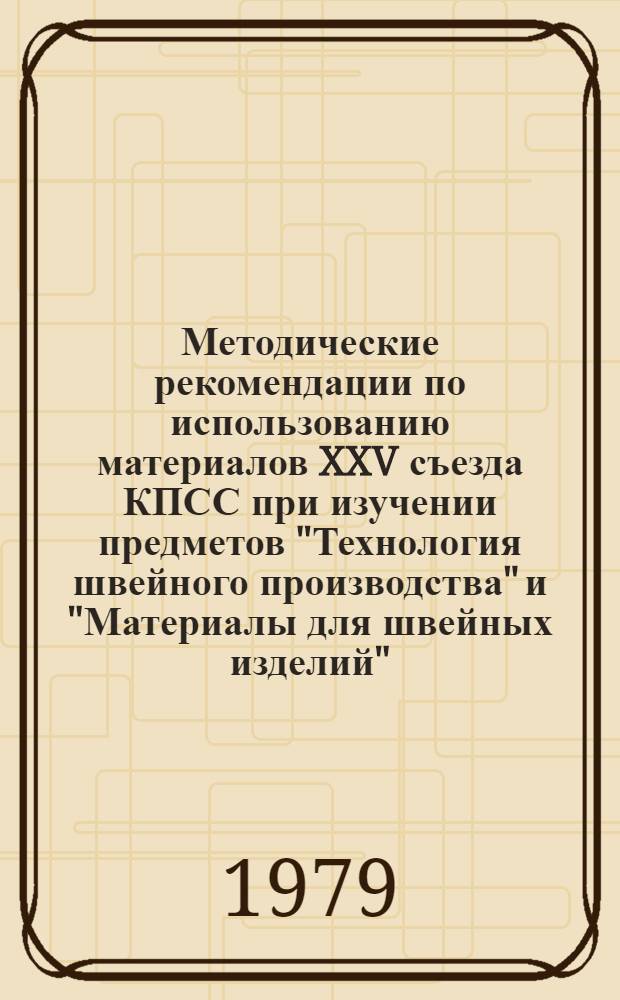 Методические рекомендации по использованию материалов XXV съезда КПСС при изучении предметов "Технология швейного производства" и "Материалы для швейных изделий" : Для преподавателей техникумов