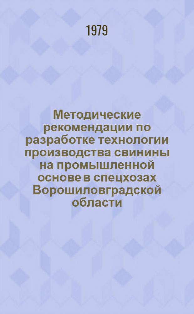 Методические рекомендации по разработке технологии производства свинины на промышленной основе в спецхозах Ворошиловградской области (с рабочими таблицами)