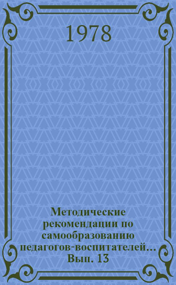 Методические рекомендации по самообразованию педагогов-воспитателей... Вып. 13 : ... по проблеме "Личность советского педагога и его профессиональная культура"