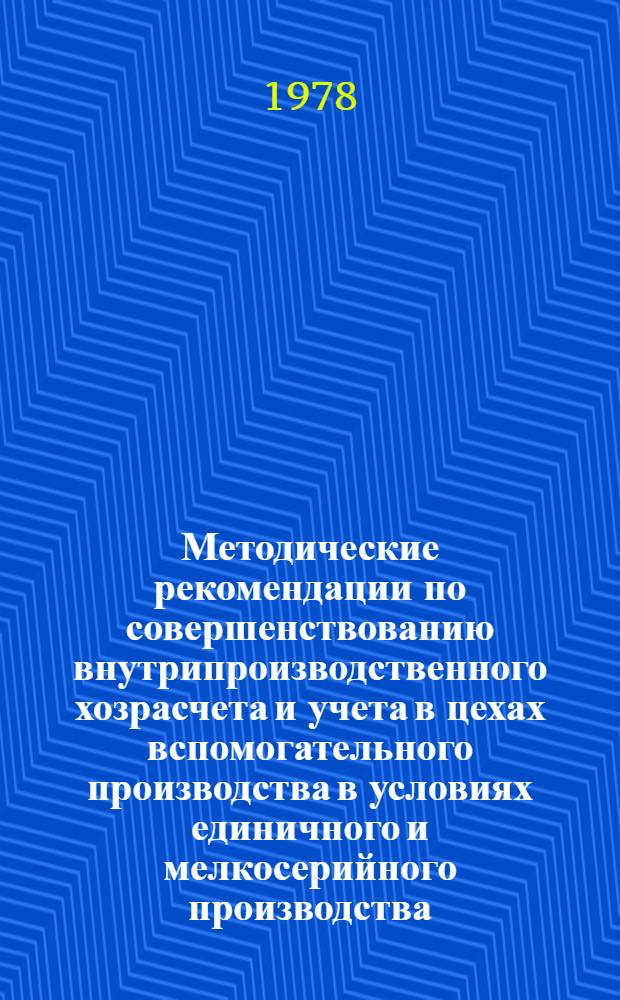 Методические рекомендации по совершенствованию внутрипроизводственного хозрасчета и учета в цехах вспомогательного производства в условиях единичного и мелкосерийного производства