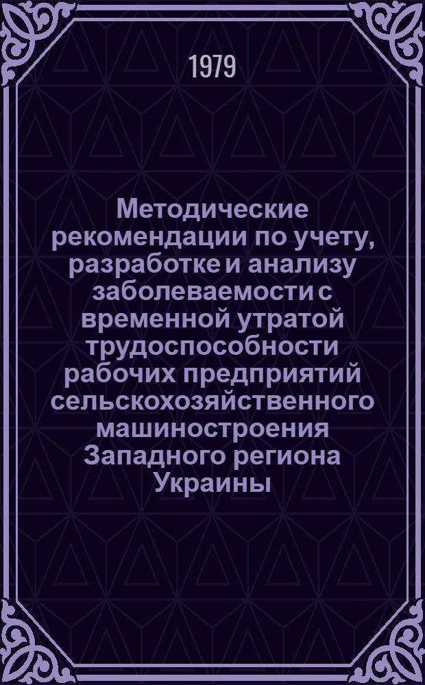 Методические рекомендации по учету, разработке и анализу заболеваемости с временной утратой трудоспособности рабочих предприятий сельскохозяйственного машиностроения Западного региона Украины